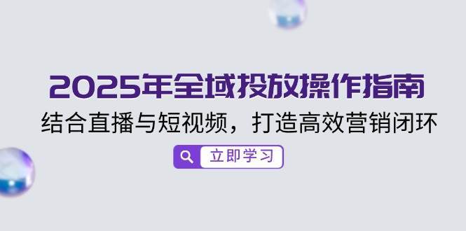 2025年全域投放操作指南，结合直播与短视频，打造高效营销闭环-讯领网创