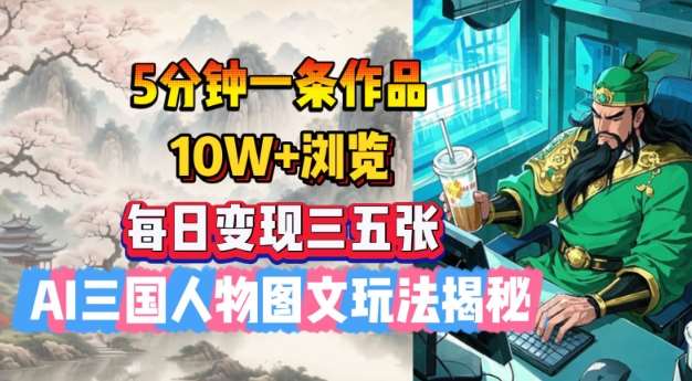 5分钟一条作品，10W+浏览，每日变现三五张，AI三国人物图文玩法揭秘-讯领网创