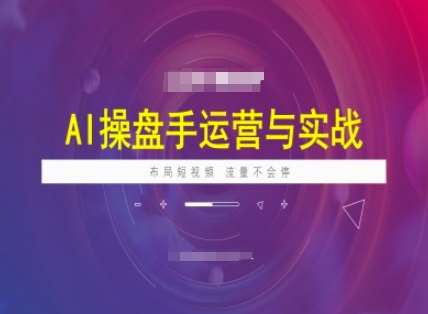 AI操盘手运营实战课程，布局短祝频，流量不会停-讯领网创