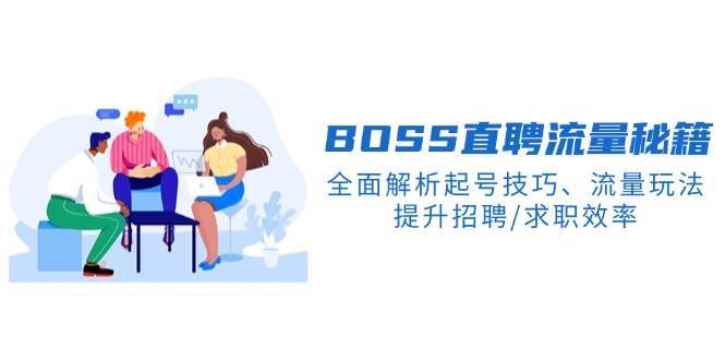 BOSS直聘流量秘籍，全面解析起号技巧、流量玩法，提升招聘/求职效率-讯领网创