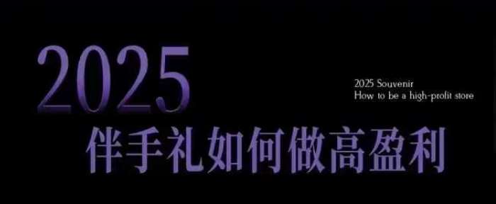 2025伴手礼如何做高盈利门店，小白保姆级伴手礼开店指南，伴手礼最新实战10大攻略，突破获客瓶颈-讯领网创