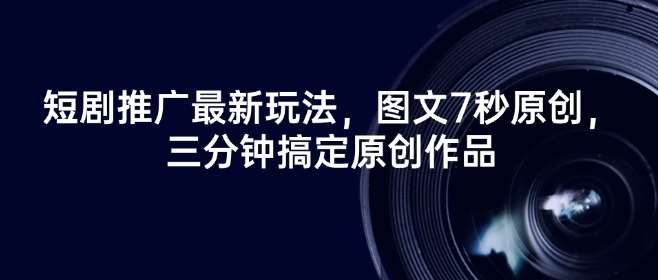短剧推广最新玩法，图文7秒原创，三分钟搞定原创作品-讯领网创