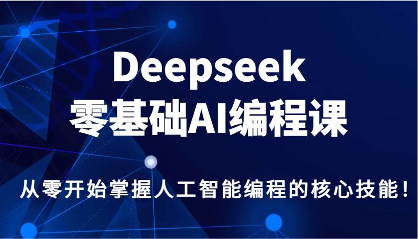 Deepseek零基础AI编程课，从零开始掌握人工智能编程的核心技能！-讯领网创