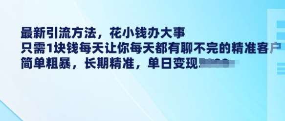 最新引流方法，花小钱办大事，只需1块钱每天让你每天都有聊不完的精准客户 简单粗暴，长期精准-讯领网创