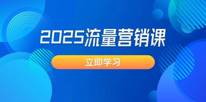 （14313期）2025流量营销课：直击业绩卡点, 拓客新策略, 提高转化率, 设计生意模式-讯领网创