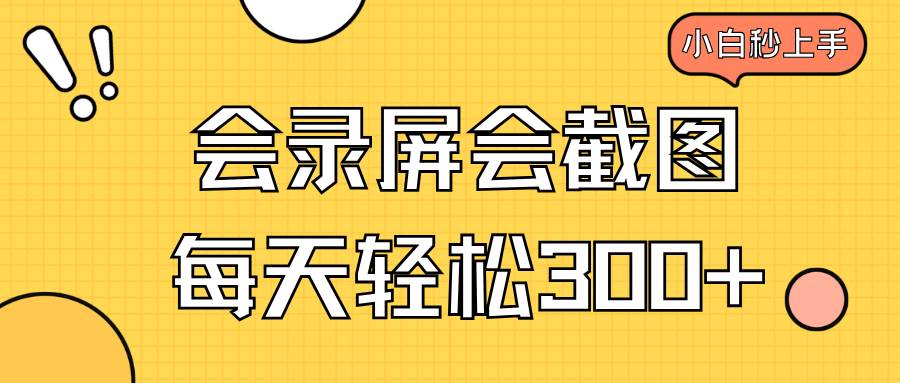 （14223期）会录屏会截图，小白半小时上手，一天轻松300+-讯领网创