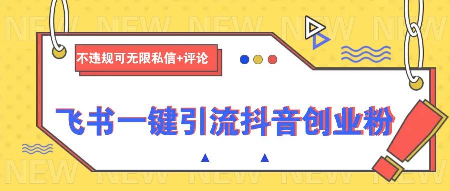 飞书一键引流抖音创业粉，不违规可 无限私信+评论-讯领网创
