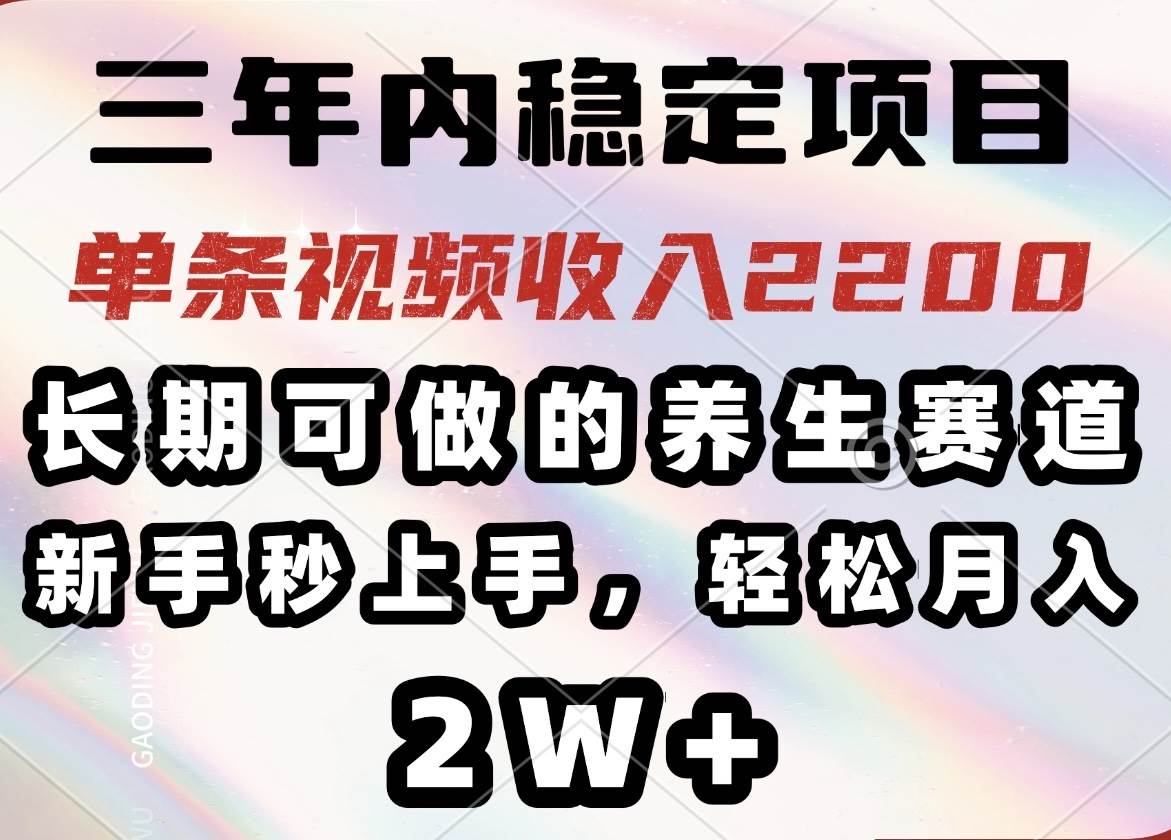 （14312期）三年内稳定项目，长期可做的养生赛道，单条视频收入2200，新手秒上手，…-讯领网创