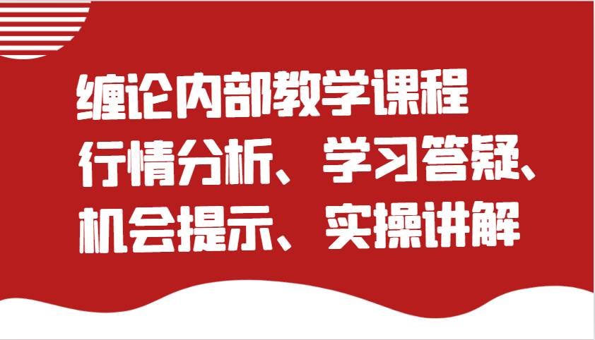缠论内部教学课程：行情分析、学习答疑、机会提示、实操讲解（更新）-讯领网创