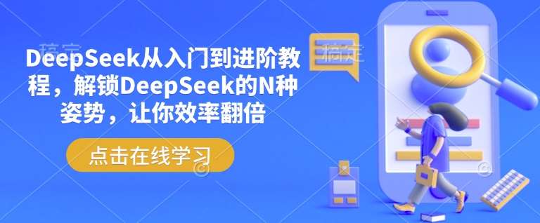 DeepSeek从入门到进阶教程，解锁DeepSeek的N种姿势，让你效率翻倍-讯领网创