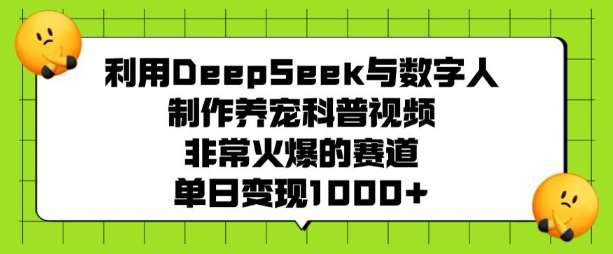 利用DeepSeek与数字人制作养宠科普视频，非常火爆的赛道，单日变现多张-讯领网创
