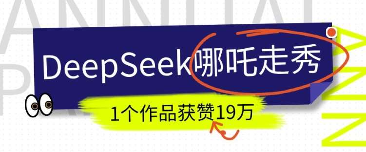 DeepSeek做抖音爆火的AI哪吒走秀视频，1个作品获赞19万+，我教你怎么做-讯领网创