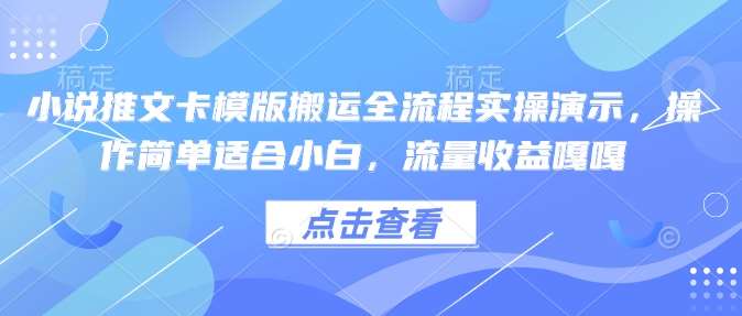 小说推文卡模版搬运全流程实操演示，操作简单适合小白，流量收益嘎嘎-讯领网创