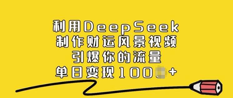 利用DeepSeek制作财运风景视频，引爆你的流量，单日变现多张-讯领网创