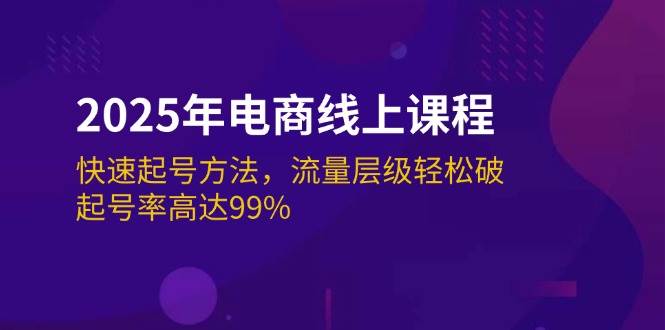 （14329期）2025年电商线上课程：快速起号方法，流量层级轻松破，起号率高达99%-讯领网创