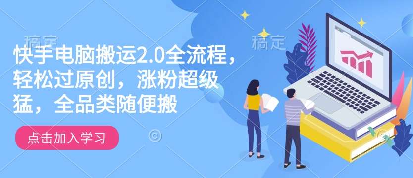 快手电脑搬运2.0全流程，轻松过原创，涨粉超级猛，全品类随便搬-讯领网创
