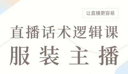 直播带货：服装主播话术逻辑课，服装主播话术大全，让直播更容易-讯领网创
