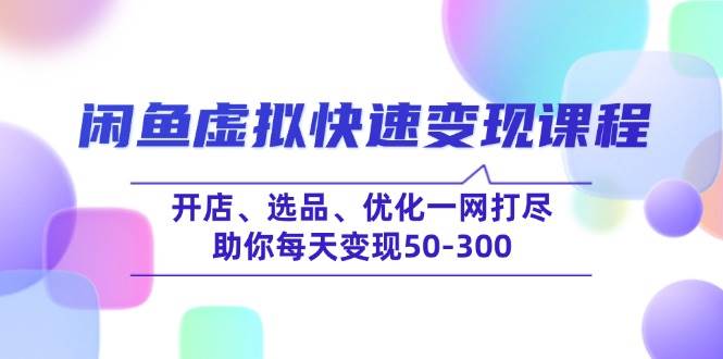 （14282期）闲鱼虚拟快速变现课程，开店、选品、优化一网打尽，助你每天变现50-300-讯领网创