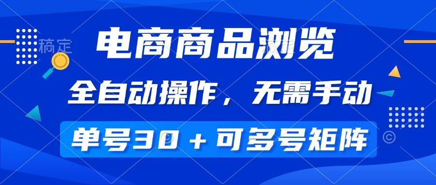 （14155期）电商商品浏览，全自动操作，无需手动，单号一天30+，多号矩阵-讯领网创