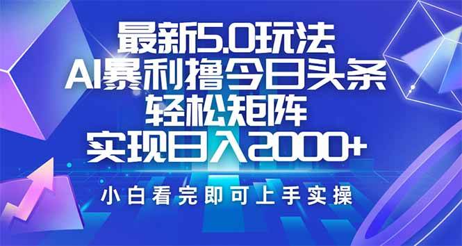 （14336期）今日头条最新5.0玩法，思路简单，复制粘贴，轻松实现矩阵日入2000+-讯领网创