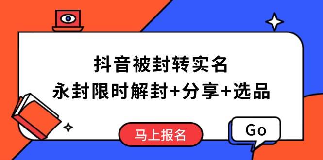 （14195期）抖音被封转实名攻略，永久封禁也能限时解封，分享解封后高效选品技巧-讯领网创