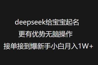 deepseek给宝宝起名更有优势无脑操作接单接到爆新手小白月入1W+-讯领网创