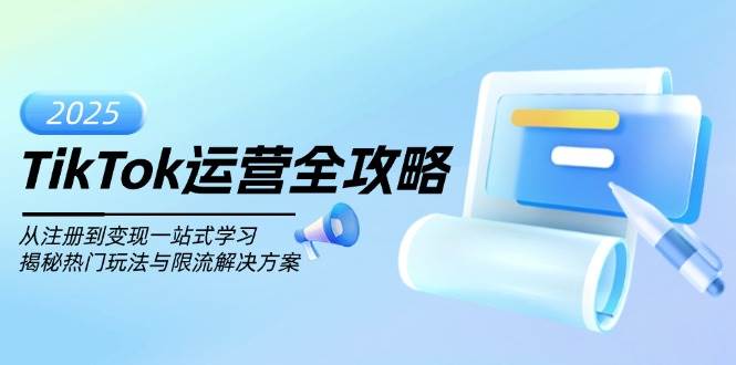 （14105期）TikTok运营全攻略，从注册到变现一站式学习，揭秘热门玩法与限流解决方案-讯领网创