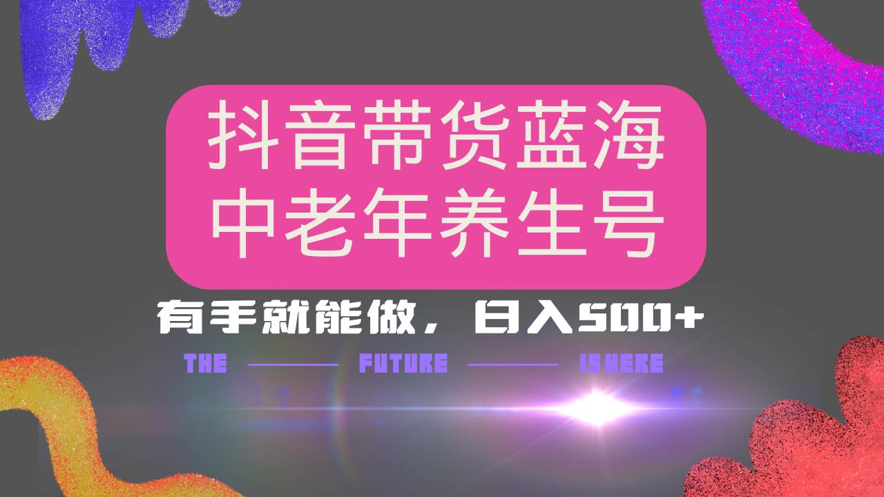 （14362期）抖音带货冷门赛道，用AI做中老年养生号，可矩阵放大，小白也能月入30000+-讯领网创