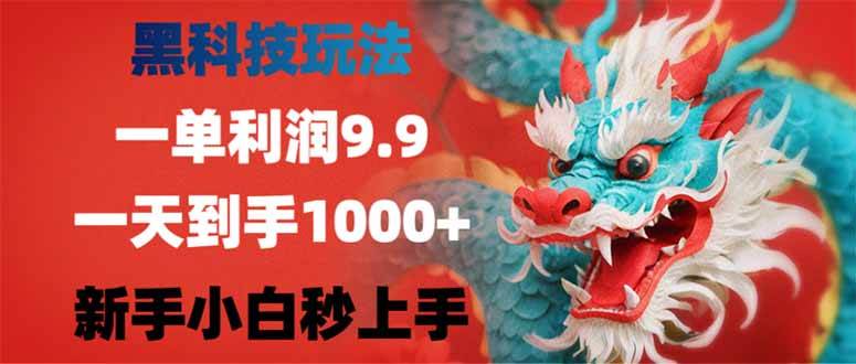 （14335期）黑科技玩法，一单利润9.9,一天到手1000+，新手小白秒上手-讯领网创