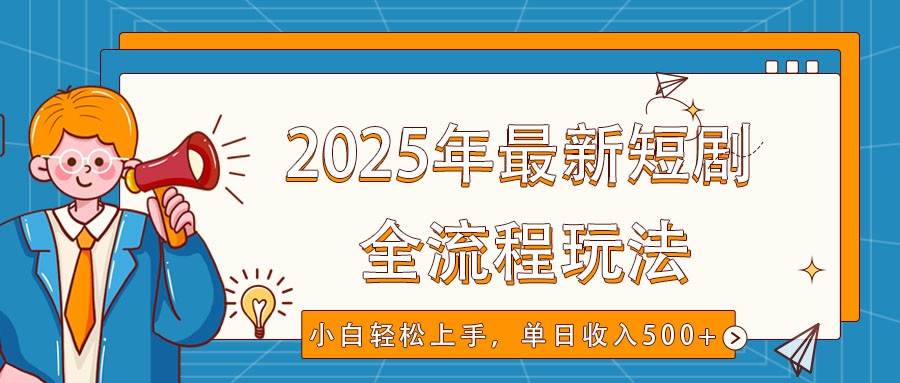 2025年最新短剧玩法，全流程实操，小白轻松上手，视频号抖音同步分发，单日收入500+-讯领网创