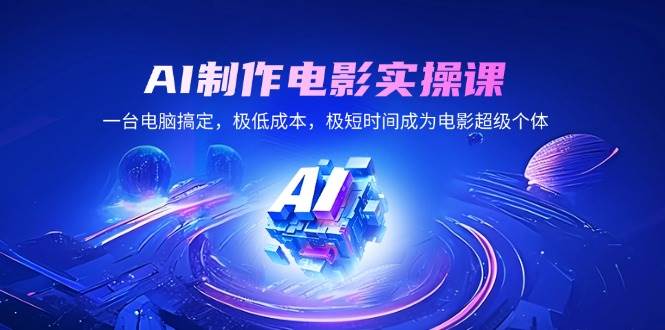 （14160期）AI制作电影实操课，一台电脑搞定，极低成本，极短时间成为电影超级个体-讯领网创