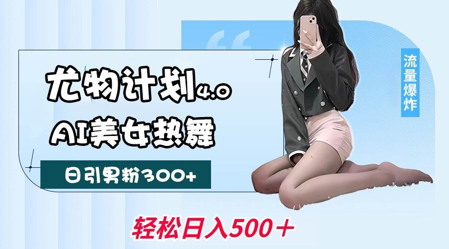 尤物计划4.0，AI美女热舞引爆流量，不限流不封号，轻松月入一万+-讯领网创