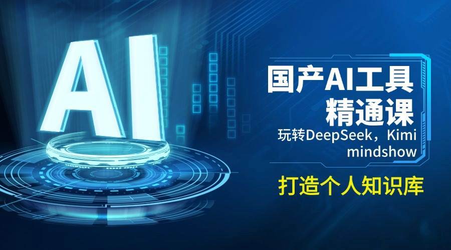 国产AI工具精通课，玩转DeepSeek，Kimi，mindshow，打造个人知识库-讯领网创