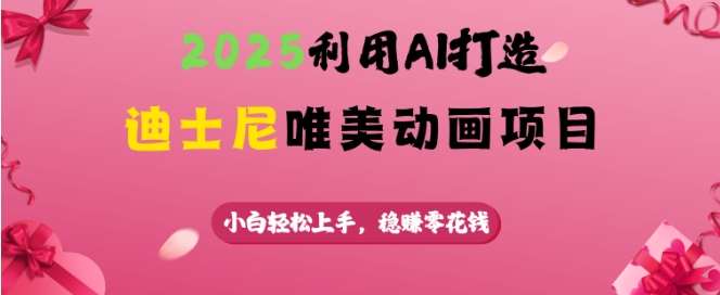 2025利用AI打造迪士尼唯美动画项目，小白轻松上手，稳挣零花钱-讯领网创