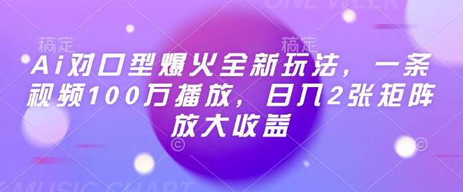 Ai对口型爆火全新玩法，一条视频100万播放，日入2张矩阵放大收益-讯领网创