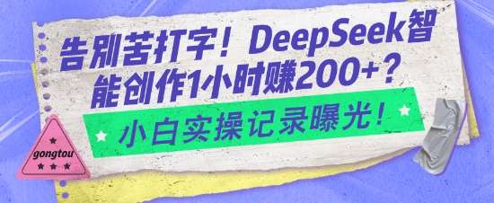 告别苦打字！DeepSeek智能创作1小时入2张？小白实操记录曝光-讯领网创