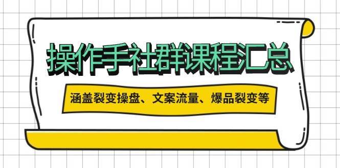操盘手社群课程汇总，涵盖裂变操盘、文案流量、爆品裂变等多方面内容-讯领网创