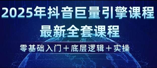 2025年抖音巨量引擎最新全套课程，零基础入门+底层逻辑+实操-讯领网创