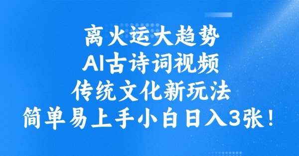 离火运大趋势，ai古诗词视频，传统文化新玩法，简单易上手小白日入3张-讯领网创