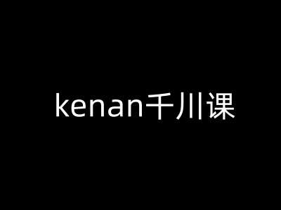 kenan千川课-kenan抖音电商巨量千川教程-讯领网创