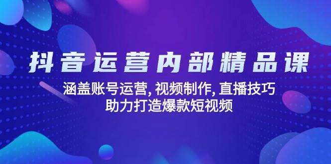 抖音运营内部精品课：涵盖账号运营, 视频制作, 直播技巧, 助力打造爆款短视频-讯领网创