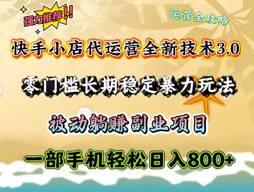 快手小店代运营全新技术3.0，零门槛长期稳定暴力玩法，被动躺赚一部手机轻松日入800+-讯领网创