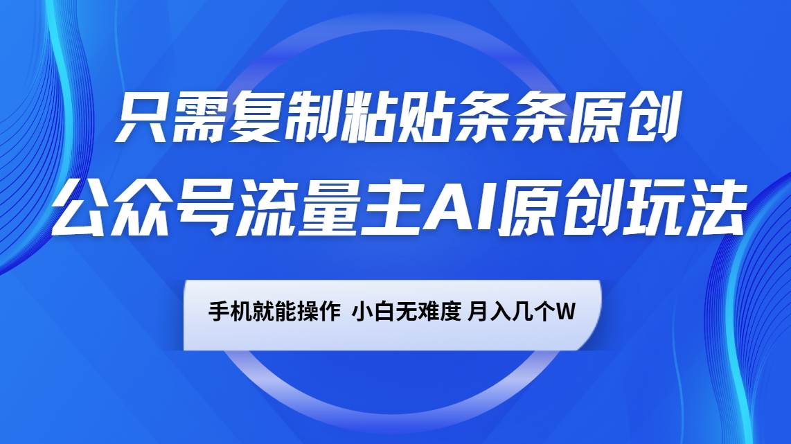 公众号流量主AI原创玩法，只需复制粘贴条条原创，手机可操作，小白无难度，月入几个W-讯领网创
