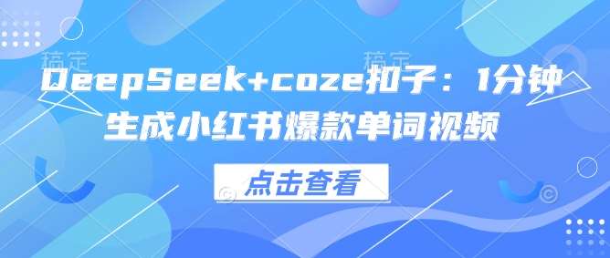 DeepSeek+coze扣子：1分钟生成小红书爆款单词视频-讯领网创