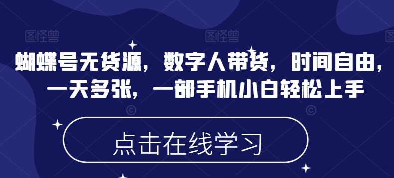 蝴蝶号无货源，数字人带货，时间自由，一天多张，一部手机小白轻松上手-讯领网创