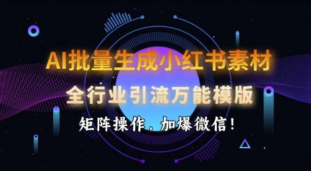 AI批量生成小红书素材，全行业引流万能模版，矩阵操作，加爆微信-讯领网创