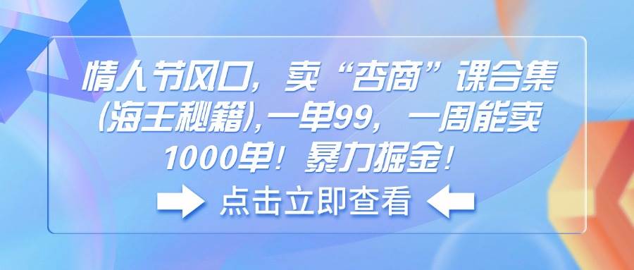 （14158期）情人节风口，卖“杏商”课合集(海王秘籍),一单99，一周能卖1000单！暴…-讯领网创