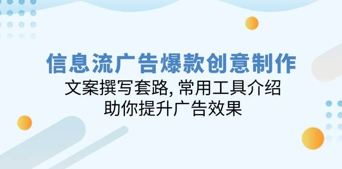 （14077期）信息流广告爆款创意制作：文案撰写套路, 常用工具介绍, 助你提升广告效果-讯领网创