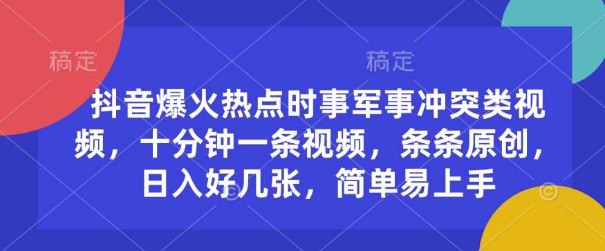 抖音爆火热点时事军事冲突类视频，十分钟一条视频，条条原创，日入好几张，简单易上手-讯领网创