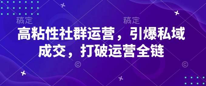 高粘性社群运营，引爆私域成交，打破运营全链-讯领网创